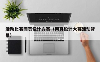 黄石活动比赛网页设计方案（网页设计大赛活动背景）